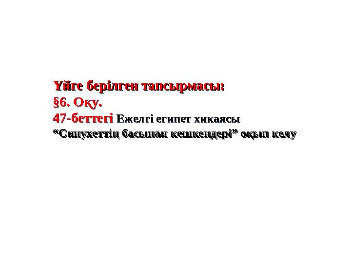 Үйге берілген тапсырмасы:Үйге берілген тапсырмасы: §6. Оқу. 47-беттегі Ежелгі египет хикаясы ““ Синухеттің басынан кешкендер
