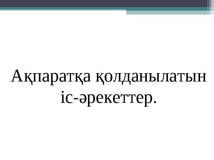 Ақпаратқа қолданылатын іс-әрекеттер.