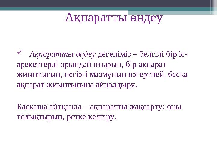 Ақпаратты өңдеу  Ақпаратты өңдеу дегеніміз – белгілі бір іс- әрекеттерді орындай отырып, бір ақпарат жиынтығын, негізгі м