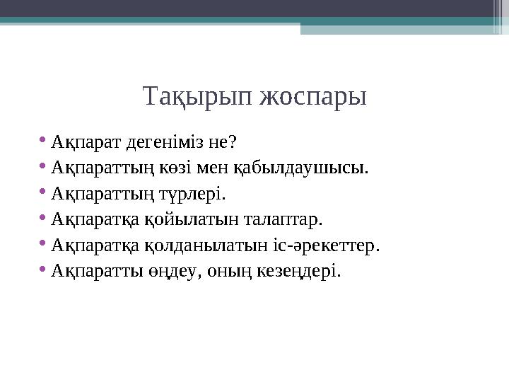 Тақырып жоспары • Ақпарат дегеніміз не? • Ақпараттың көзі мен қабылдаушысы. • Ақпараттың түрлері. • Ақпаратқа қойылатын талапт