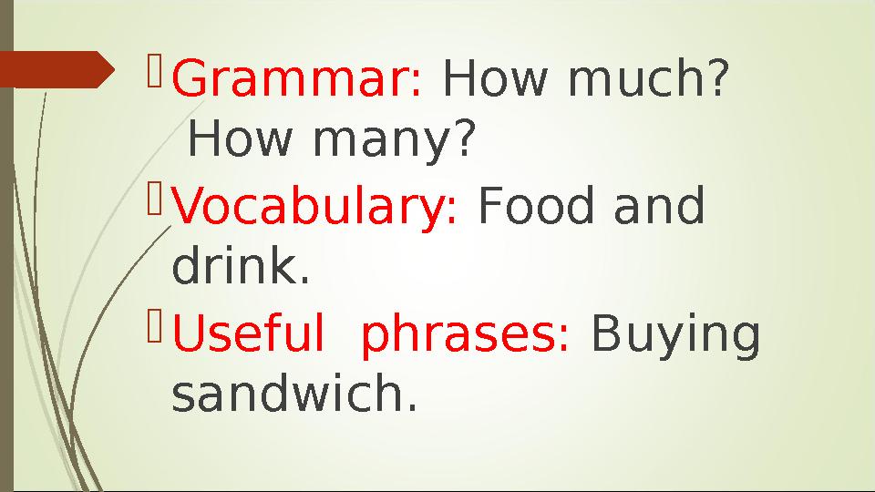  Grammar: How much? How many?  Vocabulary: Food and drink.  Useful phrases: Buying sandwich.