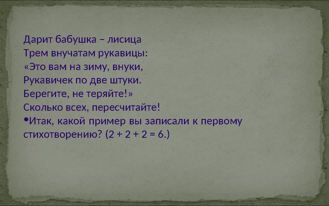 Дарит бабушка – лисица Трем внучатам рукавицы: «Это вам на зиму, внуки, Рукавичек по две штуки. Берегите, не теряйте!» Сколько в