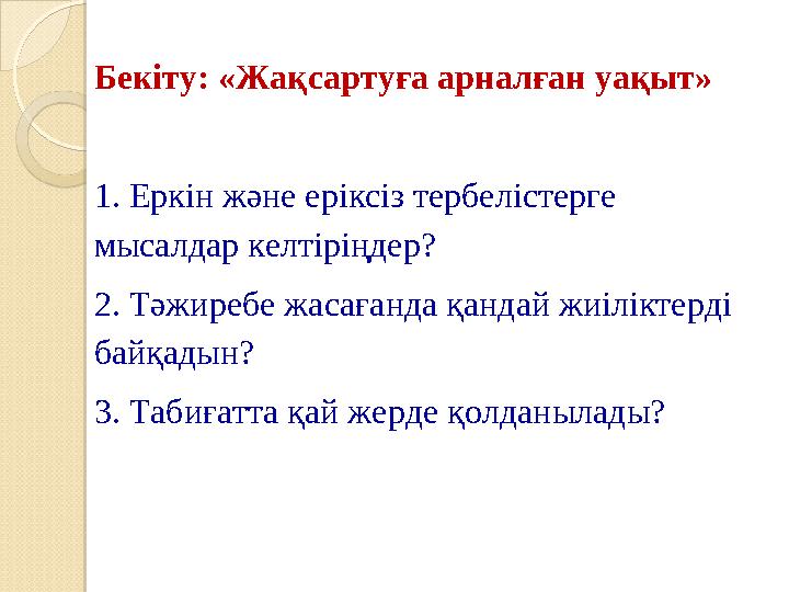 Бекіту: «Жақсартуға арналған уақыт» 1 . Еркін және еріксіз тербелістерге мысалдар келтіріңдер? 2. Тәжиребе жасағанда қандай ж
