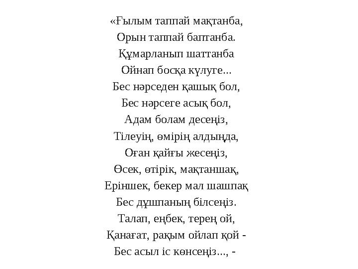 «Ғылым таппай мақтанба, Орын таппай баптанба. Құмарланып шаттанба Ойнап босқа күлуге... Бес нәрседен қашық бол, Бес нәрсеге асық