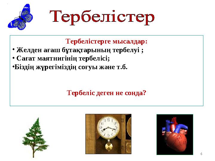 Тербелістерге мысалдар: • Желден ағаш бұтақтарының тербелуі ; • Сағат маятнигінің тербелісі; • Біздің жүрегіміздің соғуы жән
