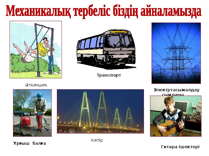 Гитара ішектері Ұрғыш балға Транспорт Электртасымалдау сымдарыӘткеншек Көпір