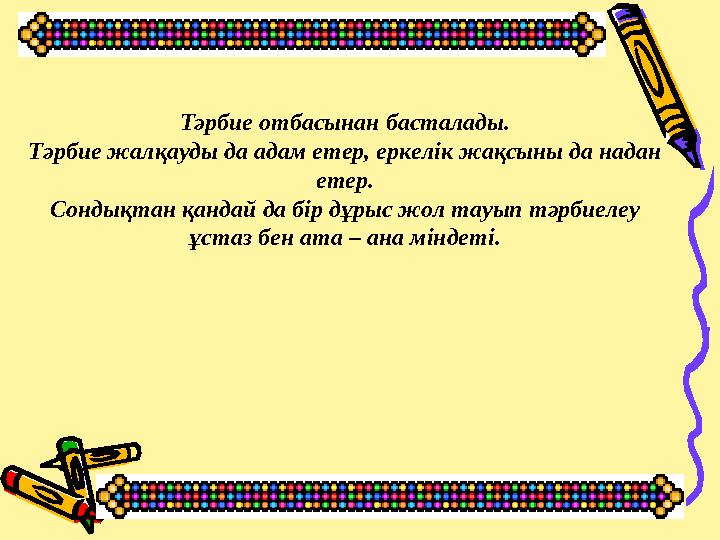 Тәрбие отбасынан басталады. Тәрбие жалқауды да адам етер, еркелік жақсыны да надан етер. Сондықтан қандай да бір дұрыс жол тауы