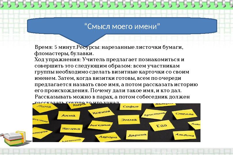 “ Смысл моего имени” : 5 . : , Время минут Ресурсы нарезанные листочки бумаги , . фломастеры булавки : Ход упр