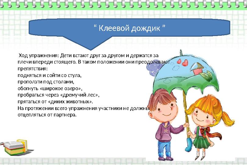 “ Клеевой дождик ” Ход упражнения: Дети встают друг за другом и держатся за плечи впереди стоящего. В таком положении они пр