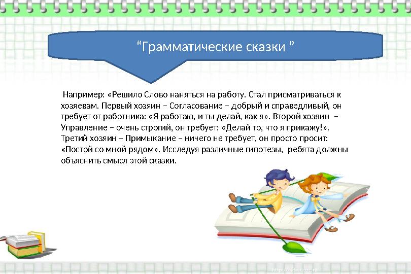 “ Грамматические сказки ” Например: «Решило Слово наняться на работу. Стал присматриваться к хозяевам. Первый хозяин – Соглас