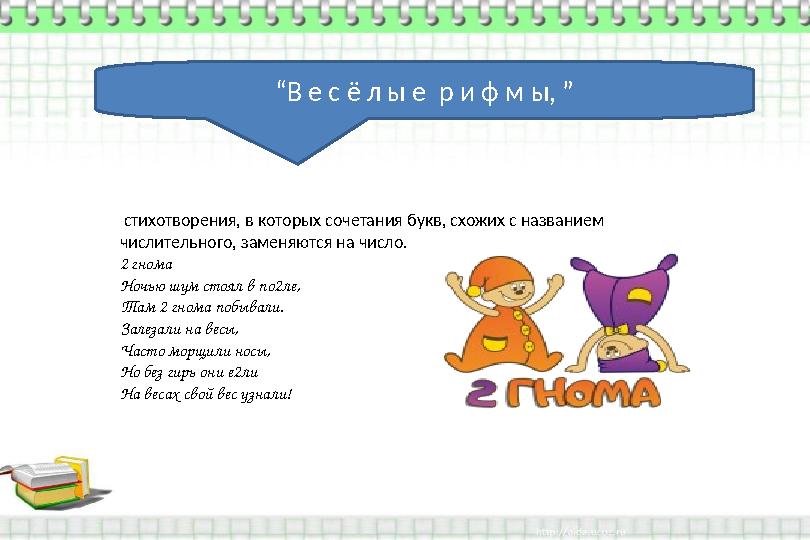 “ В е с ё л ы е р и ф м ы, ” стихотворения, в которых сочетания букв, схожих с названием числительного, заменяются на число.