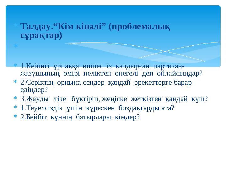  Талдау . “Кім кінәлі” (проблемалық сұрақтар)   1.Кейінгі ұрпаққа өшпес із қалдырған партизан- жазушының өмірі нелі
