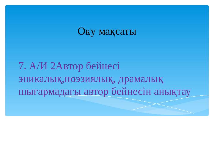 7. А/И 2Автор бейнесі эпикалық,поэзиялық, драмалық шығармадағы автор бейнесін анықтау Оқу мақсаты