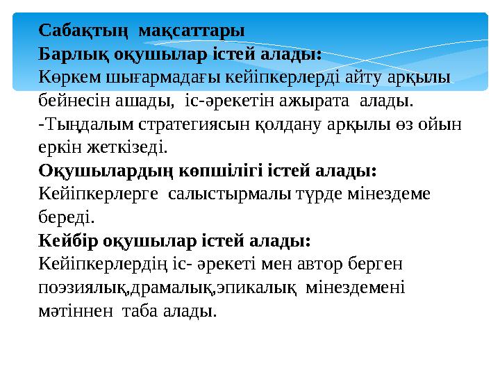Сабақтың мақсаттары Барлық оқушылар істей алады: Көркем шығармадағы кейіпкерлерді айту арқылы бейнесін ашады, іс-әрекетін а