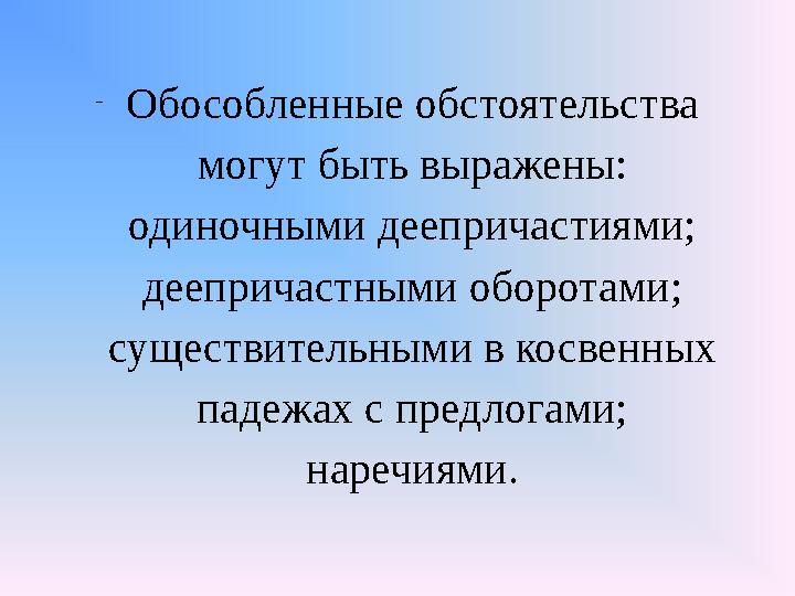 – Обособленные обстоятельства могут быть выражены: одиночными деепричастиями; деепричастными оборотами; существительными в кос