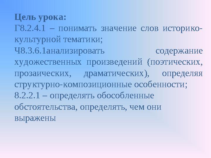 Цель урока: Г8.2.4.1 – понимать значение слов историко- культурной тематики; Ч8.3.6.1анализировать содержание художеств