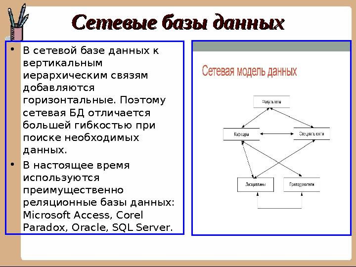 Сетевые базы данныхСетевые базы данных • В сетевой базе данных к вертикальным иерархическим связям добавляются горизонтальны
