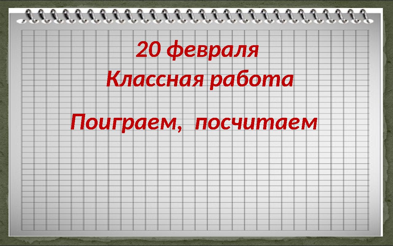 20 февраля Классная работа Поиграем, посчитаем