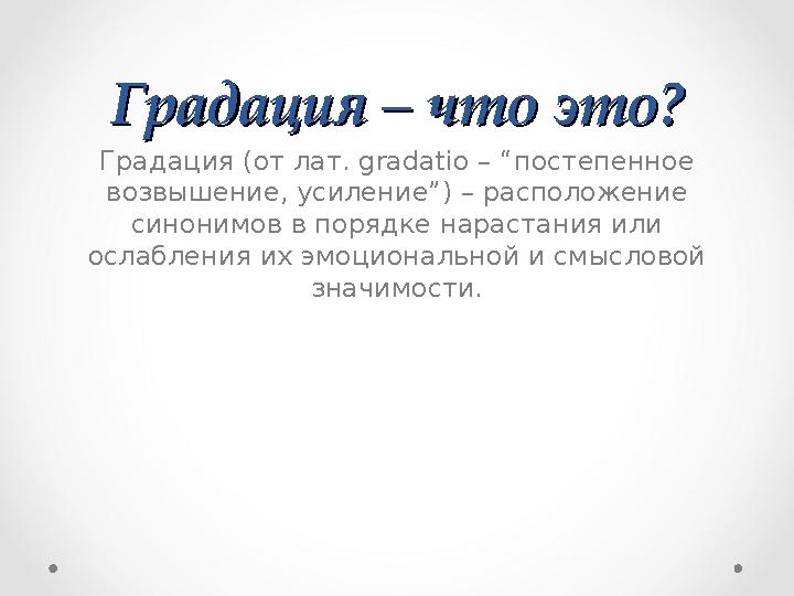 Градация – что это?Градация – что это? Градация (от лат. gradatio – “ постепенное возвышение , усиление ”) – расположение с