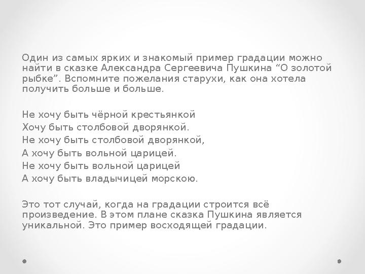 Один из самых ярких и знакомый пример градации можно найти в сказке Александра Сергеевича Пушкина “ О золотой рыбке ”. Вспом