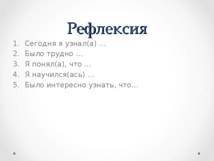 РефлексияРефлексия 1. Сегодня я узнал ( а) … 2. Было трудно … 3. Я понял(а ), что … 4. Я научился(ась) … 5. Было интересно