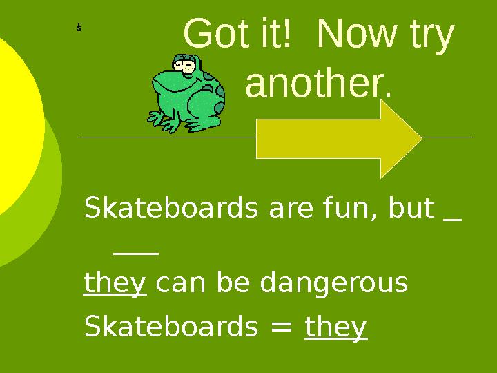 Got it! Now try another. Skateboards are fun, but they can be dangerous Skateboards = they