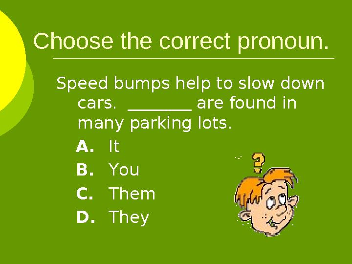 Choose the correct pronoun. Speed bumps help to slow down cars. are found in many parking lots. A. It B. Yo