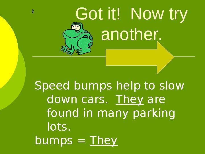 Got it! Now try another. Speed bumps help to slow down cars. They are found in many parking lots. bumps = They