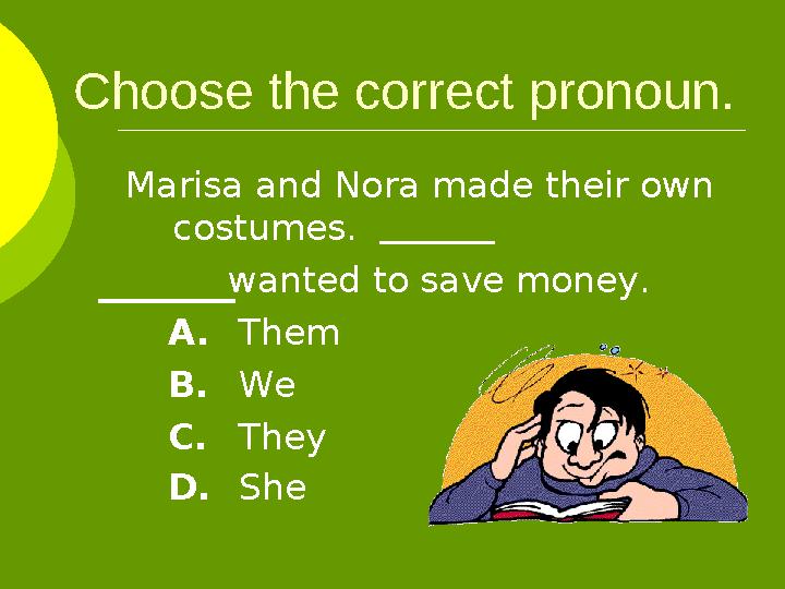 Choose the correct pronoun. Marisa and Nora made their own costumes. wanted to save money. A. Them