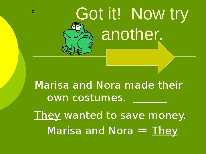 Got it! Now try another. Marisa and Nora made their own costumes. They wanted to save money. Marisa and