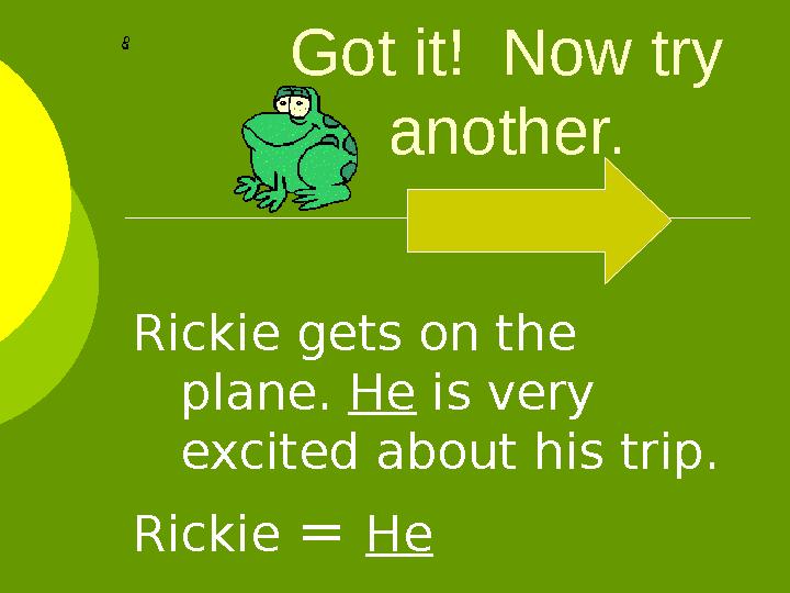 Got it! Now try another. Rickie gets on the plane. He is very excited about his trip. Rickie = He