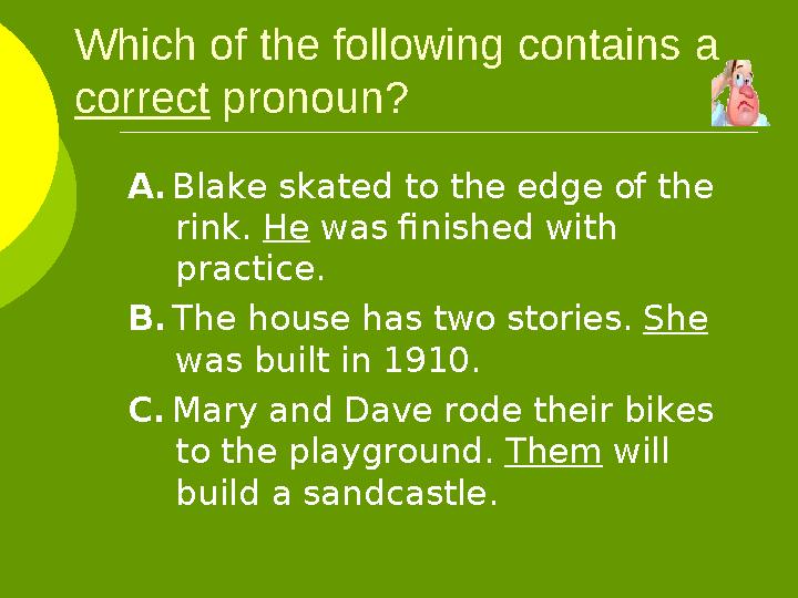 Which of the following contains a correct pronoun? A. Blake skated to the edge of the rink. He was finished with practi