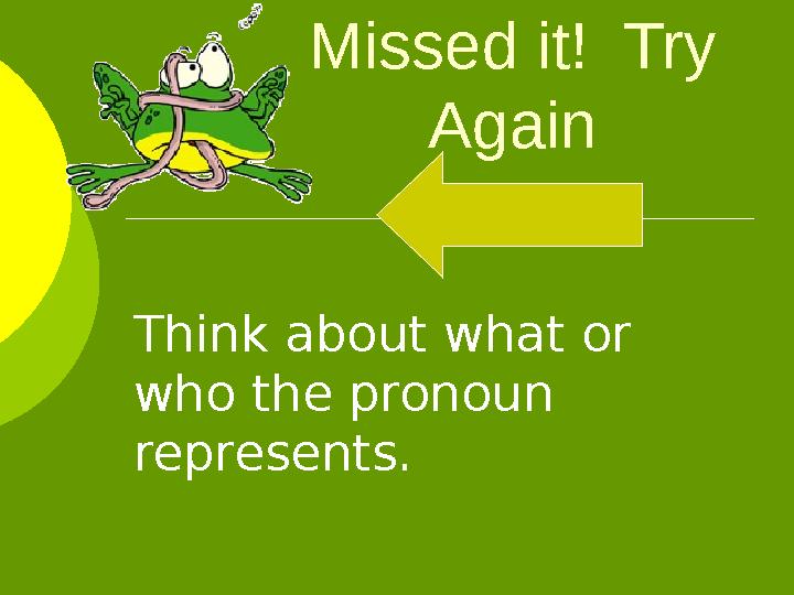 Missed it! Try Again Think about what or who the pronoun represents.