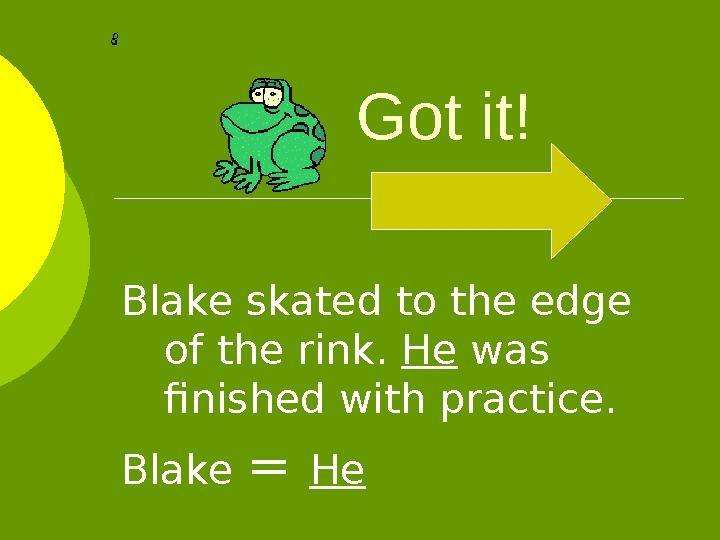 Got it! Blake skated to the edge of the rink. He was finished with practice. Blake = He