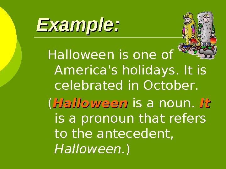 Example:Example: Halloween is one of America's holidays. It is celebrated in October. ( HalloweenHalloween is a noun.