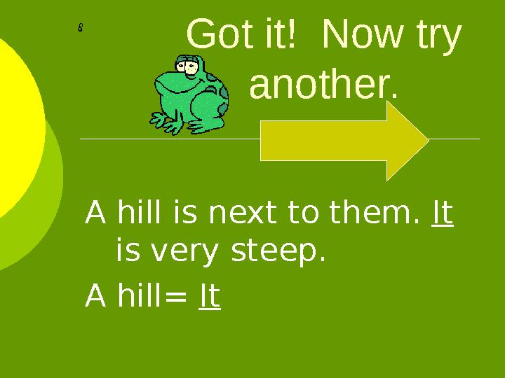 Got it! Now try another. A hill is next to them. It is very steep. A hill= It