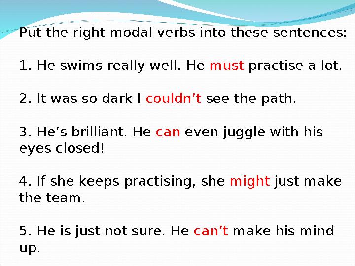 Put the right modal verbs into these sentences: 1. He swims really well. He must practise a lot. 2. It was so dark I couldn’