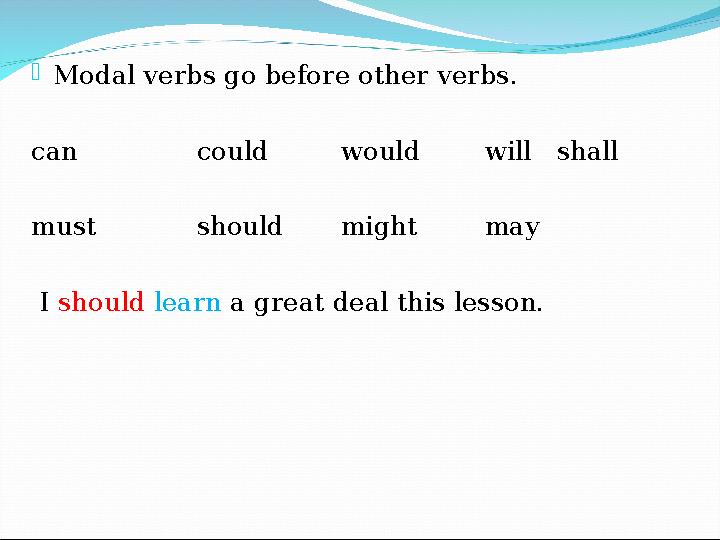  Modal verbs go before other verbs. can could would will shall must should might may I should learn a great deal this les