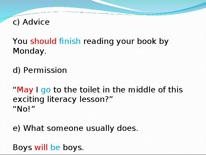 c) Advice You should finish reading your book by Monday. d) Permission “ May I go to the toilet in the middle of this e