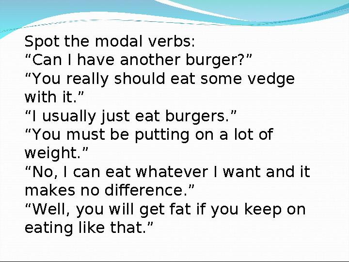 Spot the modal verbs: “ Can I have another burger?” “ You really should eat some vedge with it.” “ I usually just eat burgers.”