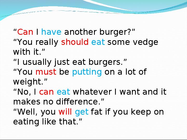 “ Can I have another burger?” “ You really should eat some vedge with it.” “ I usually just eat burgers.” “ You must b