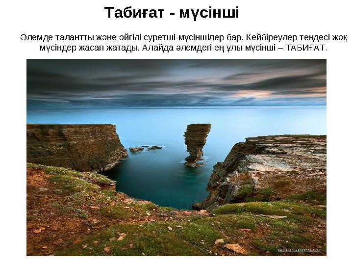 Табиғат - мүсінші Әлемде талантты және әйгілі суретші-мүсіншілер бар. Кейбіреулер теңдесі жоқ мүсіндер жасап жатады. Алайда әле