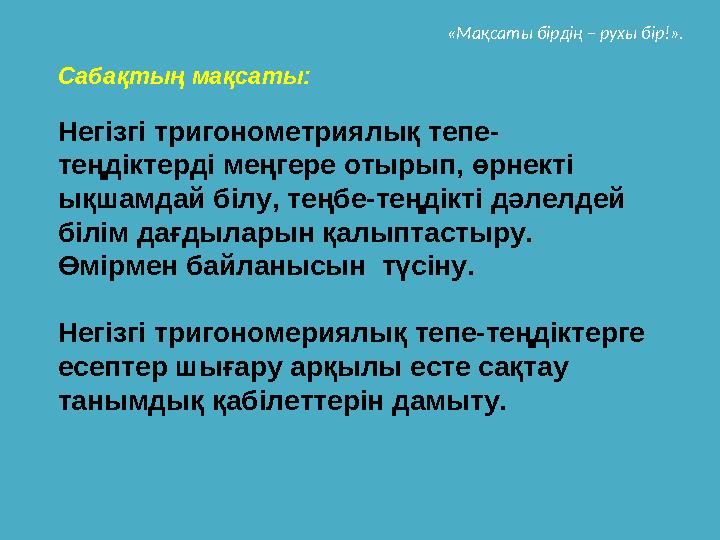 Сабақтың мақсаты: Негізгі тригонометриялық тепе- теңдіктерді меңгере отырып, өрнекті ықшамдай білу, теңбе-теңдікті дәлелдей бі