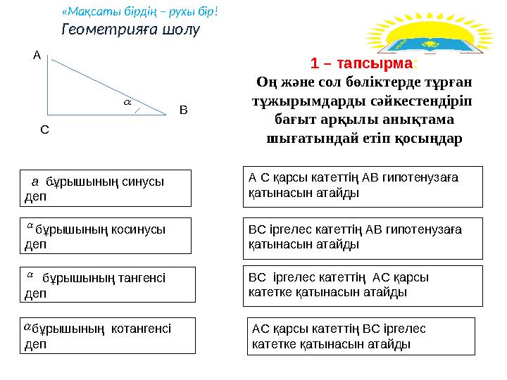 А С қарсы катеттің АВ гипотенузаға қатынасын атайды ВС іргелес катеттің АВ гипотенузаға қатынасын атайды ВС іргелес кате