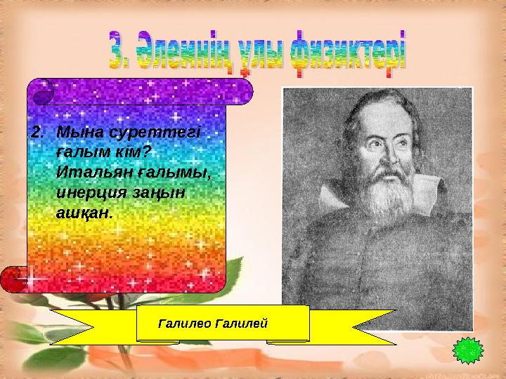 2. Мына суреттегі ғалым кім? Итальян ғалымы, инерция заңын ашқан. Галилео Галилей