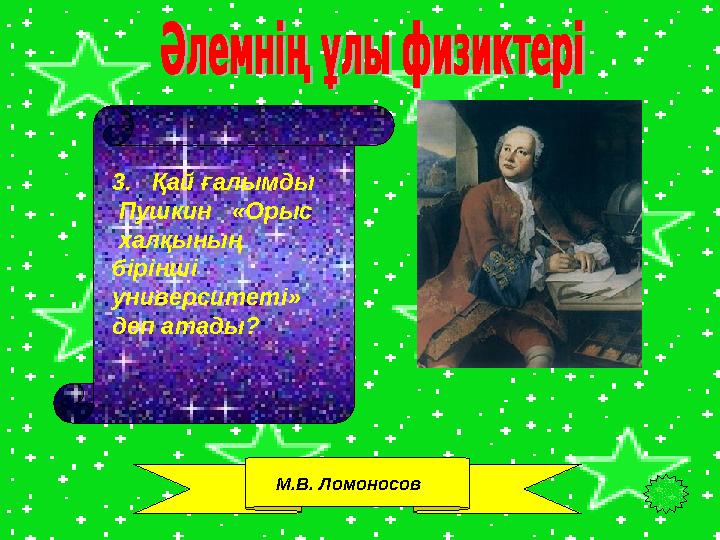 3. Қай ғалымды Пушкин «Орыс халқының бірінші университеті» деп атады? М.В. Ломоносов