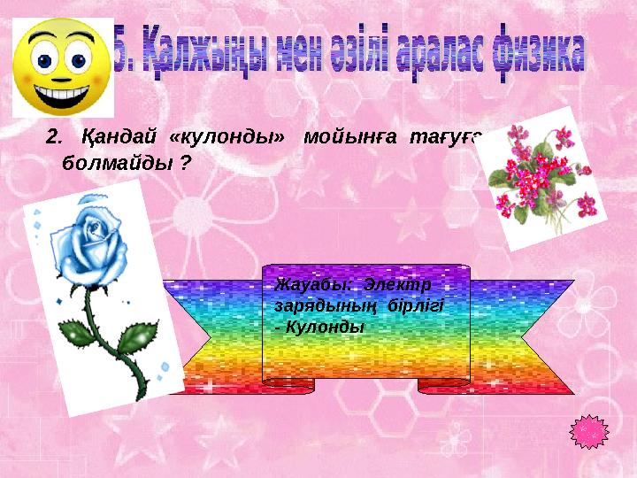 2. Қандай «кулонды» мойынға тағуға болмайды ? Жауабы: Электр зарядының бірлігі - Кулонды