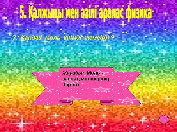 7. Қандай моль киімді жемейді ? Жауабы: Моль - заттың мөлшерінің бірлігі