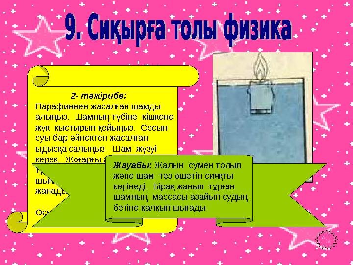 2- тәжірибе: Парафиннен жасалған шамды алыңыз. Шамның түбіне кішкене жүк қыстырып қойыңыз. Сосын суы бар әйнектен