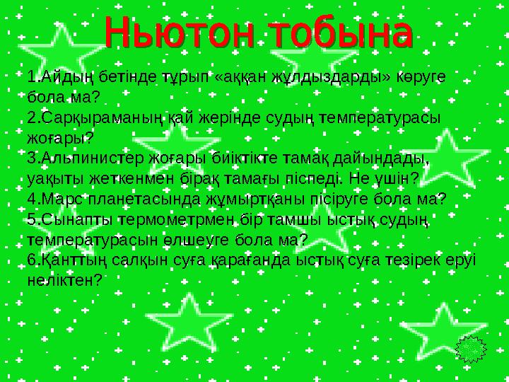 1.Айдың бетінде тұрып «аққан жұлдыздарды» көруге бола ма? 2.Сарқыраманың қай жерінде судың температурасы жоғары? 3.Альпинистер